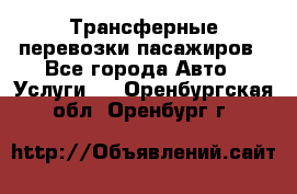 Трансферные перевозки пасажиров - Все города Авто » Услуги   . Оренбургская обл.,Оренбург г.